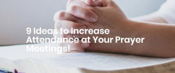 9 Ideas to Increase Attendance at Your Prayer Meetings!