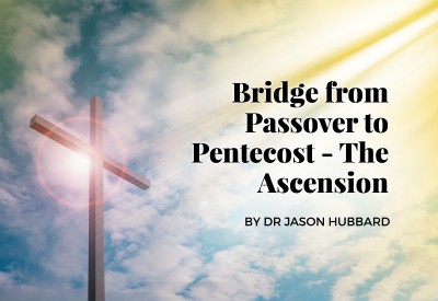 The Bridge from Passover to Pentecost – The Ascension of our Lord Jesus