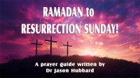 Ramadan to Resurrection Sunday! A prayer guide written by Dr Jason Hubbard