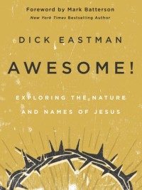 Awesome! - Exploring the Nature and Names of Jesus by Dick Eastman