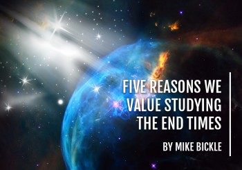 Five Reasons We Value Studying the End Times - by Mike Bickle