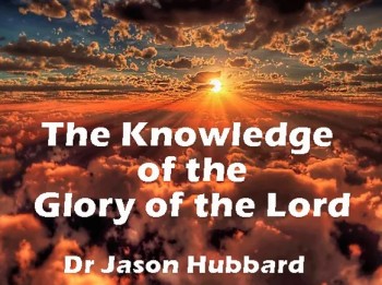 Editorial: The Knowledge of the Glory of the Lord – Dr Jason Hubbard